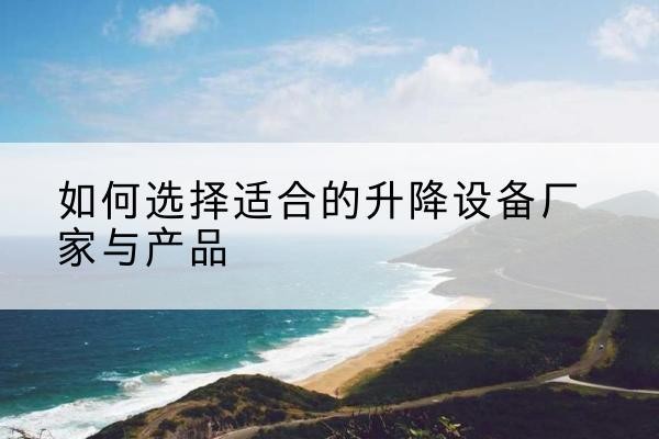 城中电动升降平台厂家-如何选择适合的升降设备厂家与产品