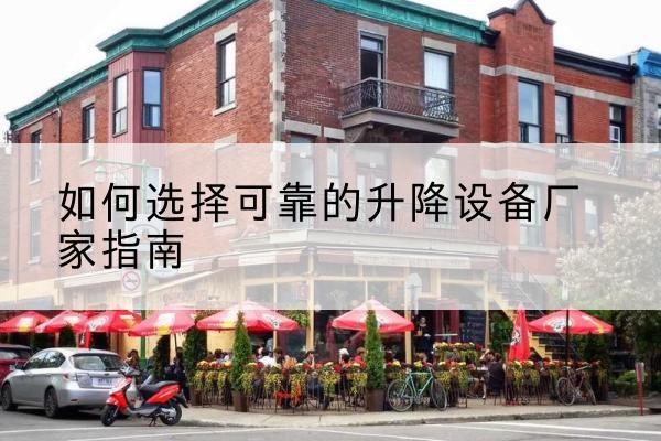城中电动升降机厂家-如何选择可靠的升降设备厂家指南