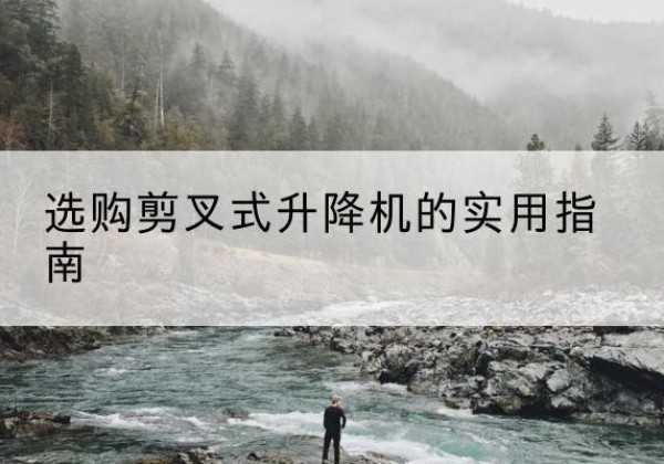 城中剪叉式升降机怎么选-选购剪叉式升降机的实用指南
