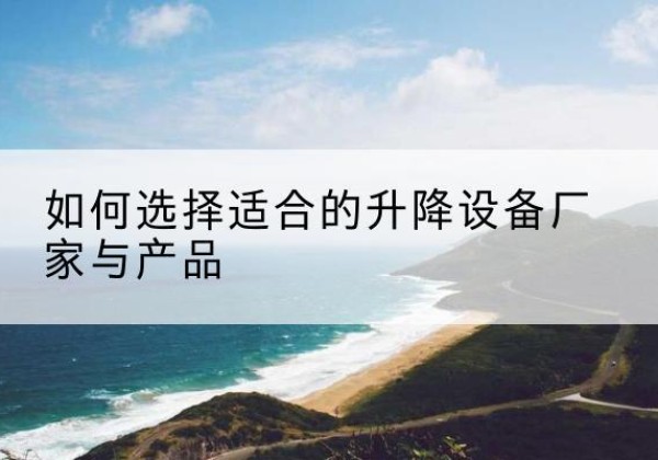 城中电动升降平台厂家-如何选择适合的升降设备厂家与产品