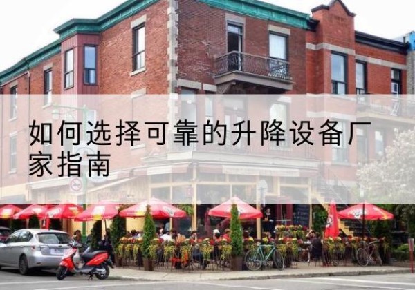 城中电动升降机厂家-如何选择可靠的升降设备厂家指南